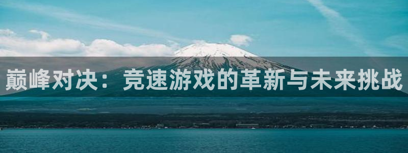 雷火竞技官网：巅峰对决：竞速游戏的革新与未来挑战