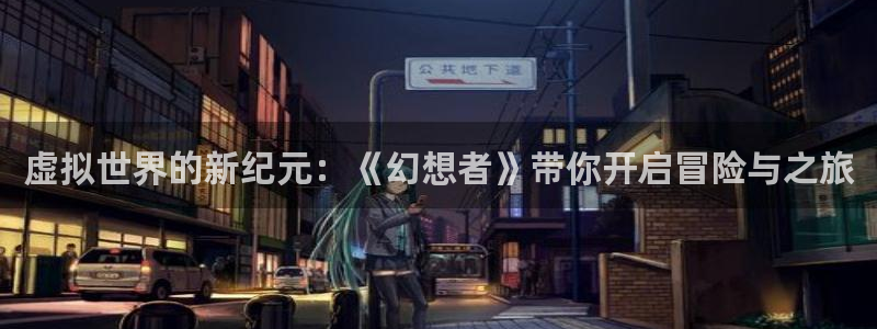 雷火竞技电竞平台网页版下载：虚拟世界的新纪元：《幻想者》带你