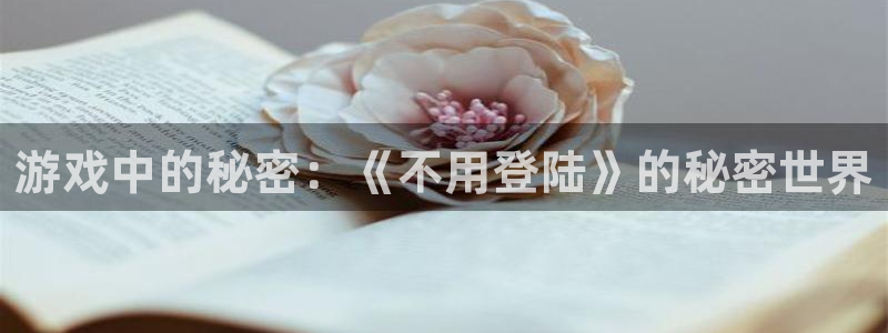 雷火竞技官网app下载苹果：游戏中的秘密：《不用登陆》的秘密