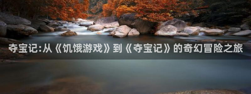 雷火竞技首页：夺宝记:从《饥饿游戏》到《夺宝记》的奇幻冒险之