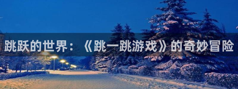 雷火竞技官方客服电话人工服务：跳跃的世界：《跳一跳游戏》的奇