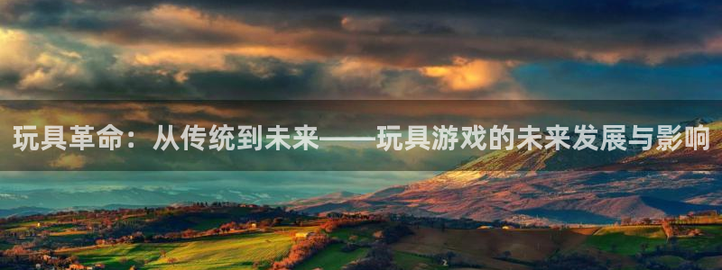 雷火竞技官方网站入口手机版下载：玩具革命：从传统到未来——玩